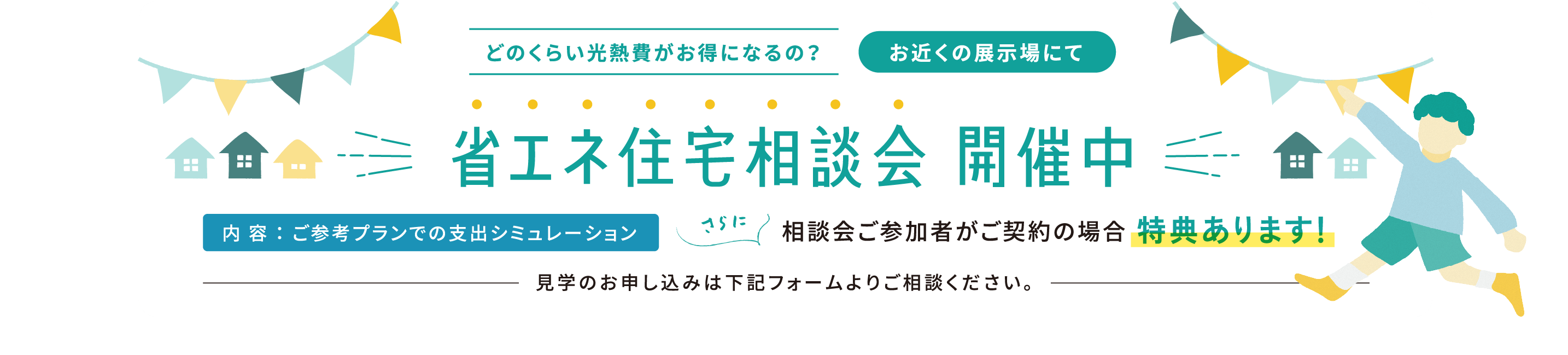 どのくらい光熱費がお得になるの？お近くの展示場にて省エネ住宅相談会開催中 内容:ご参考プランでの支出シミュレーション さらに相談会ご参加者がご契約の場合特典あります！見学のお申し込みは下記フォームよりご相談ください。